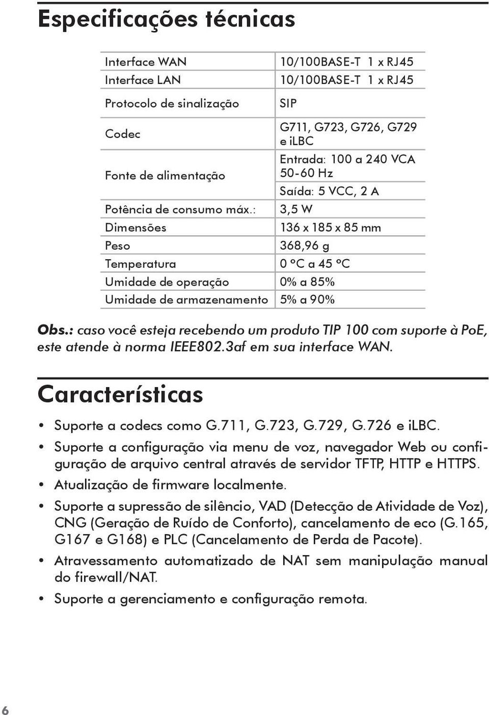 : 3,5 W Dimensões 136 x 185 x 85 mm Peso 368,96 g Temperatura 0 ºC a 45 ºC Umidade de operação 0% a 85% Umidade de armazenamento 5% a 90% Obs.