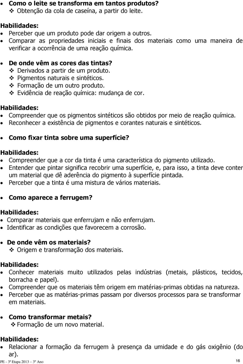 Pigmentos naturais e sintéticos. Formação de um outro produto. Evidência de reação química: mudança de cor. Compreender que os pigmentos sintéticos são obtidos por meio de reação química.