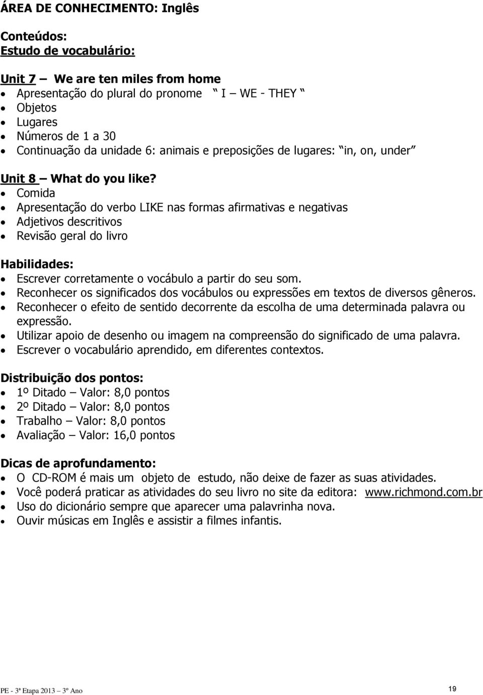 Comida Apresentação do verbo LIKE nas formas afirmativas e negativas Adjetivos descritivos Revisão geral do livro Escrever corretamente o vocábulo a partir do seu som.