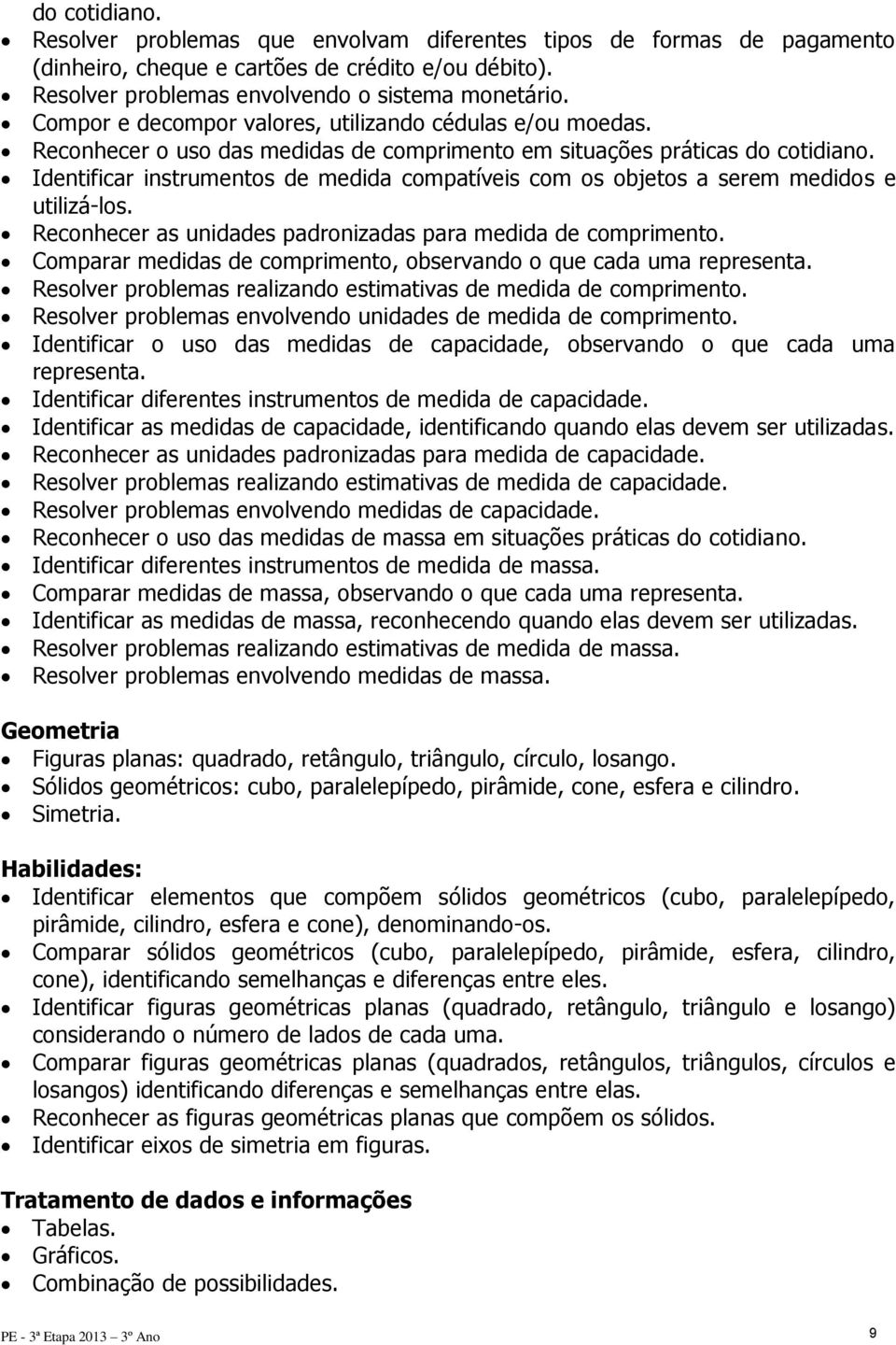 Identificar instrumentos de medida compatíveis com os objetos a serem medidos e utilizá-los. Reconhecer as unidades padronizadas para medida de comprimento.