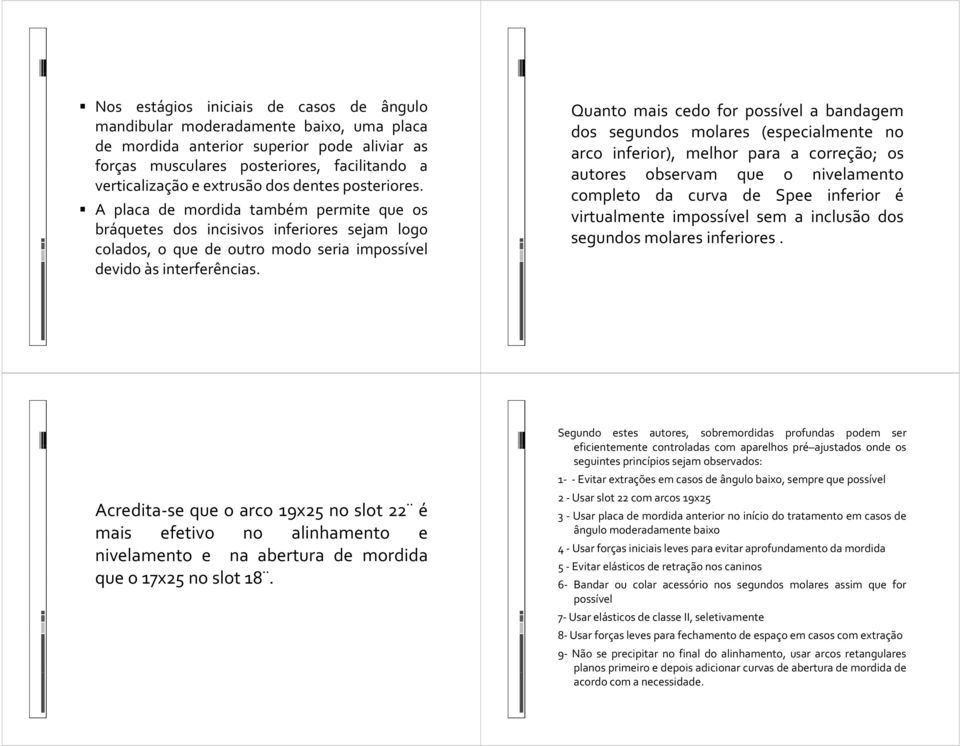 Quanto mais cedo for possível a bandagem dos segundos molares (especialmente no arco inferior), melhor para a correção; os autores observam que o nivelamento completo da curva de Spee inferior é