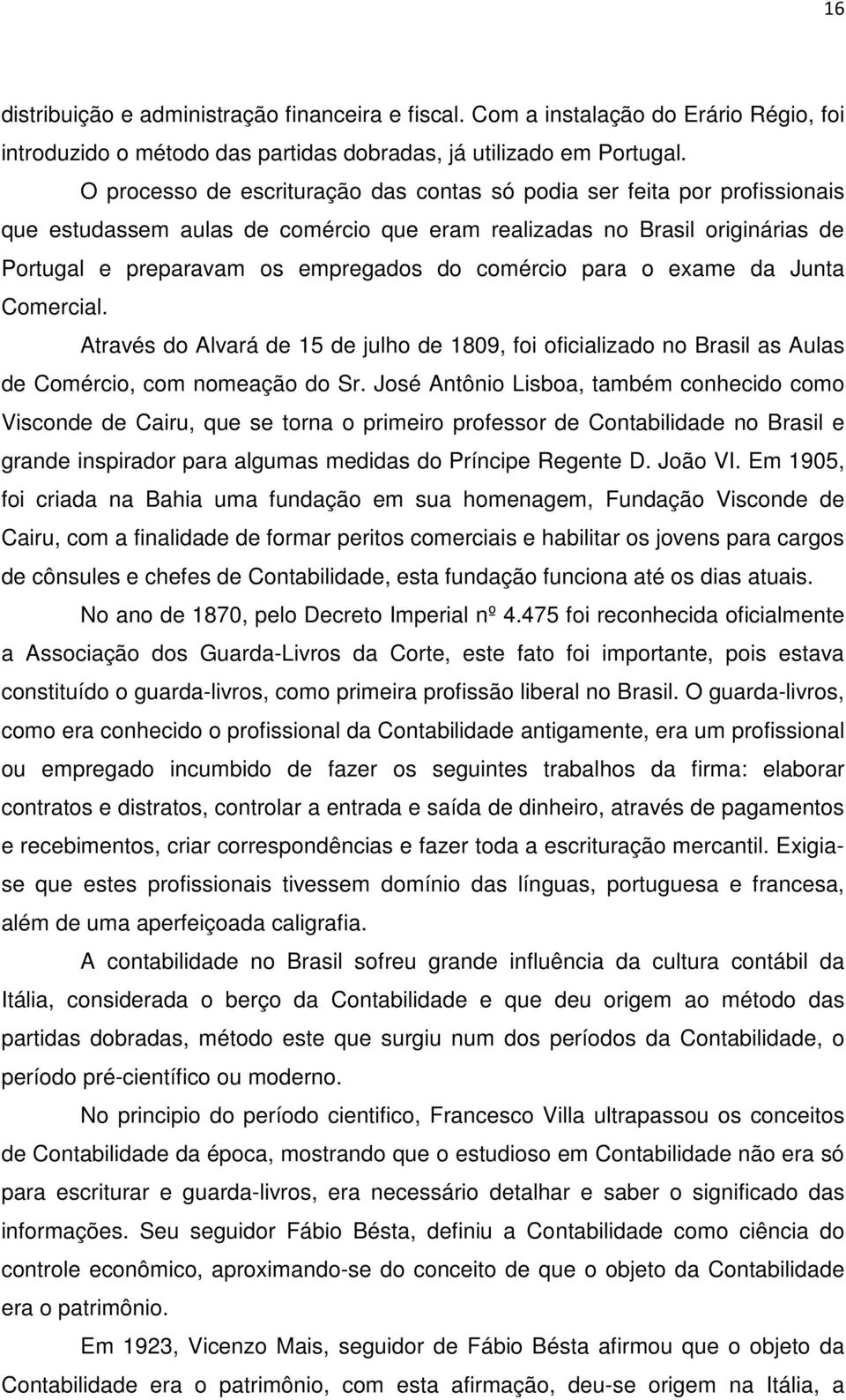 comércio para o exame da Junta Comercial. Através do Alvará de 15 de julho de 1809, foi oficializado no Brasil as Aulas de Comércio, com nomeação do Sr.