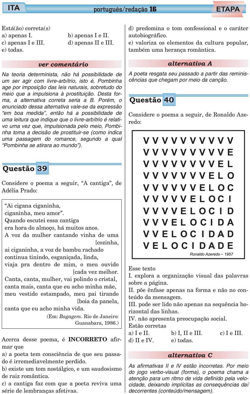 ver comentário Na teoria determinista, não há possibilidade de um ser agir com livre-arbítrio, isto é, Pombinha age por imposição das leis naturais, sobretudo do meio que a impulsiona à prostituição.