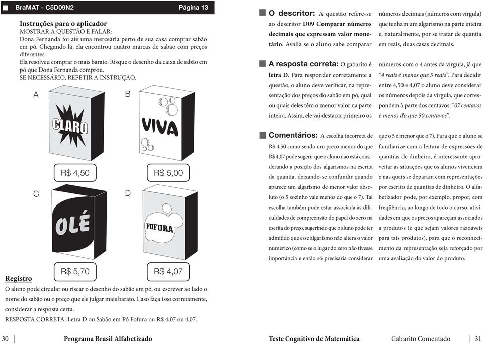 A B O descritor: A questão refere-se ao descritor D09 Comparar números decimais que expressam valor monetário. Avalia se o aluno sabe comparar A resposta correta: O gabarito é letra D.