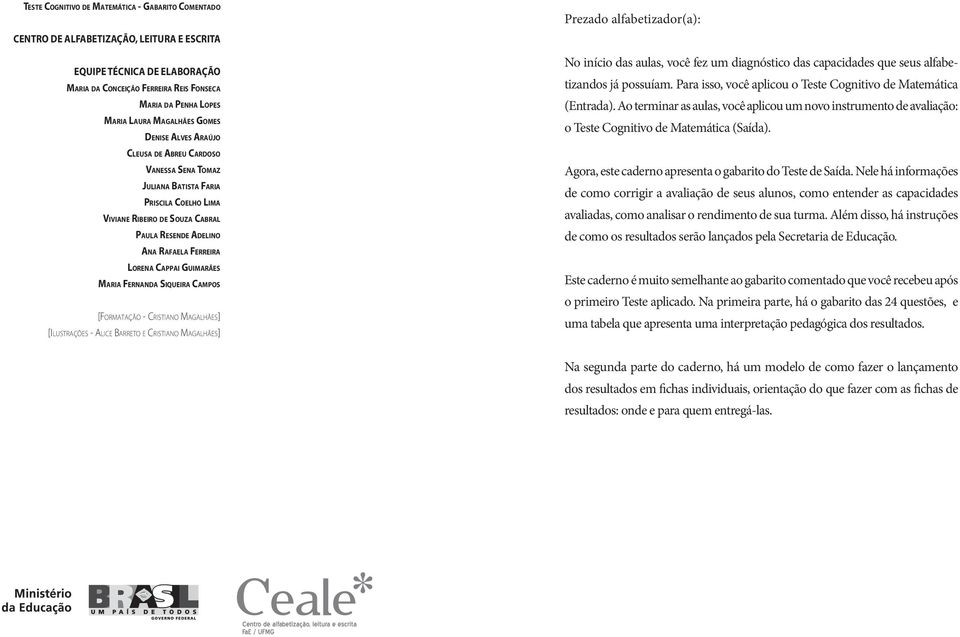 Nele há informações de como corrigir a avaliação de seus alunos, como entender as capacidades avaliadas, como analisar o rendimento de sua turma.