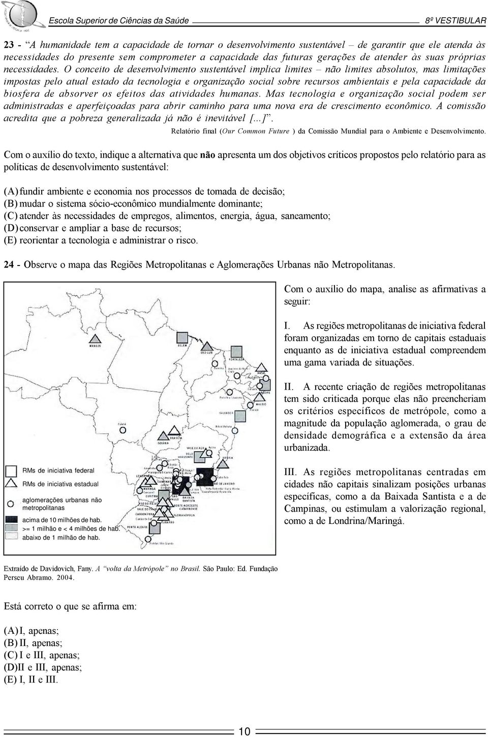 O conceito de desenvolvimento sustentável implica limites não limites absolutos, mas limitações impostas pelo atual estado da tecnologia e organização social sobre recursos ambientais e pela