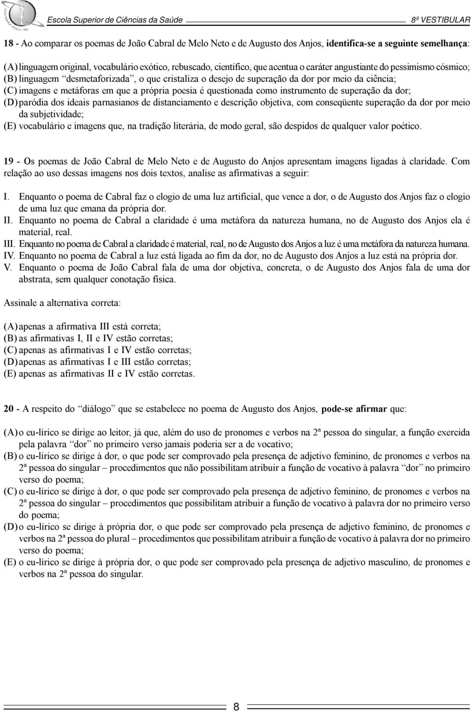 questionada como instrumento de superação da dor; (D) paródia dos ideais parnasianos de distanciamento e descrição objetiva, com conseqüente superação da dor por meio da subjetividade; (E)