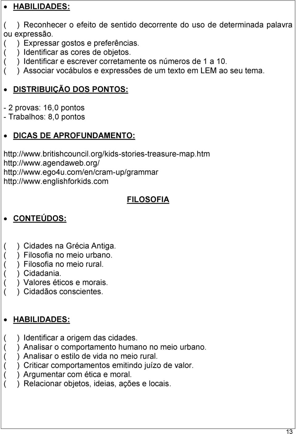 DISTRIBUIÇÃO DOS PONTOS: - 2 provas: 16,0 pontos - Trabalhos: 8,0 pontos DICAS DE APROFUNDAMENTO: http://www.britishcouncil.org/kids-stories-treasure-map.htm http://www.agendaweb.org/ http://www.