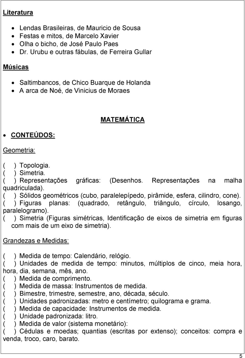 ( ) Representações gráficas: (Desenhos. Representações na malha quadriculada). ( ) Sólidos geométricos (cubo, paralelepípedo, pirâmide, esfera, cilindro, cone).