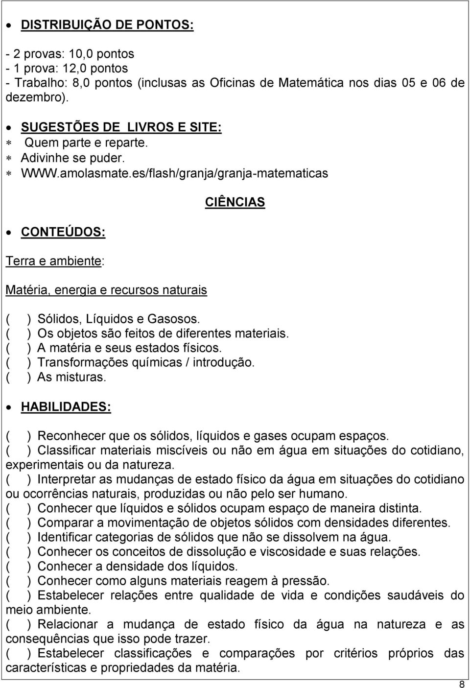 es/flash/granja/granja-matematicas Terra e ambiente: Matéria, energia e recursos naturais CIÊNCIAS ( ) Sólidos, Líquidos e Gasosos. ( ) Os objetos são feitos de diferentes materiais.