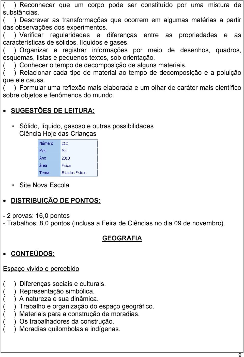 ( ) Organizar e registrar informações por meio de desenhos, quadros, esquemas, listas e pequenos textos, sob orientação. ( ) Conhecer o tempo de decomposição de alguns materiais.