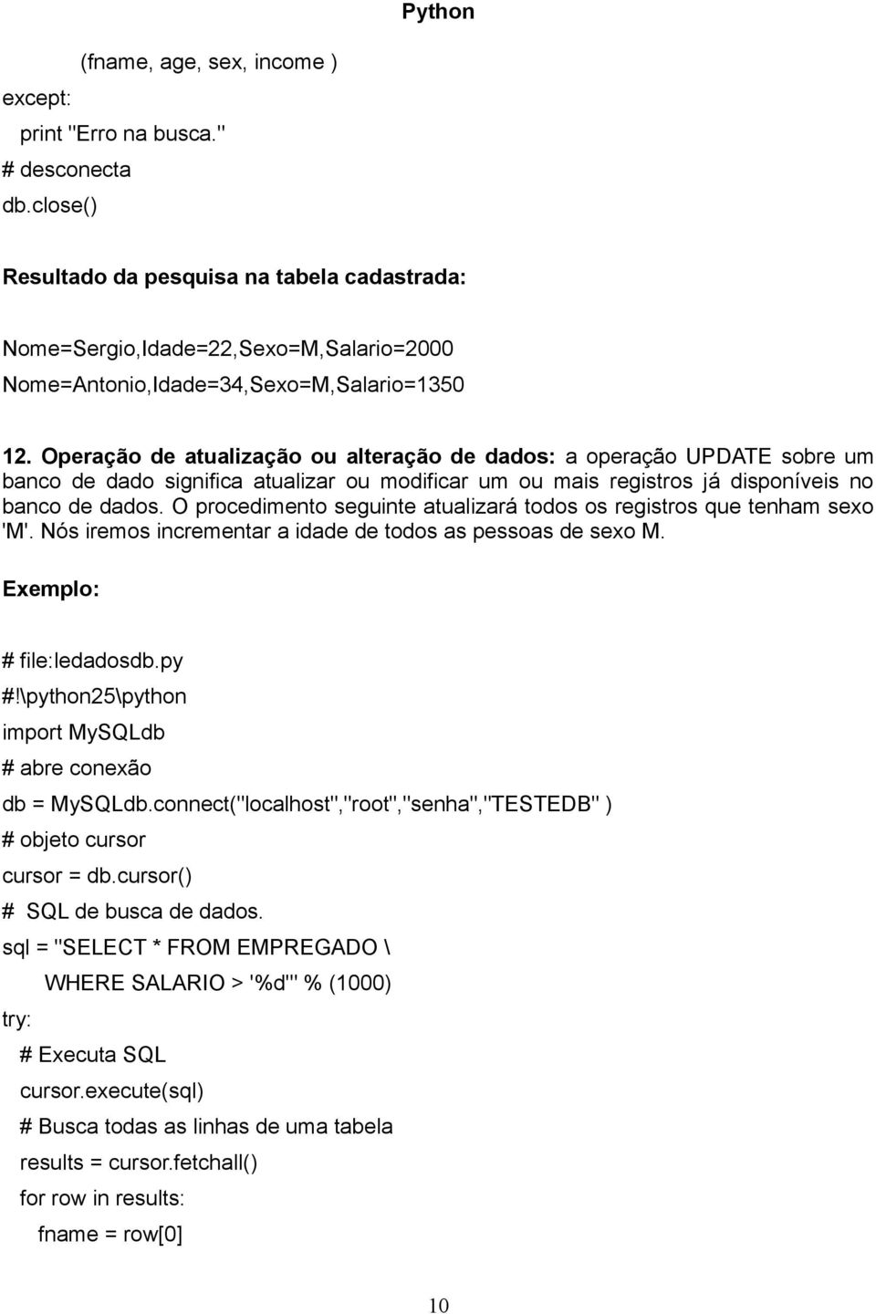 Operação de atualização ou alteração de dados: a operação UPDATE sobre um banco de dado significa atualizar ou modificar um ou mais registros já disponíveis no banco de dados.