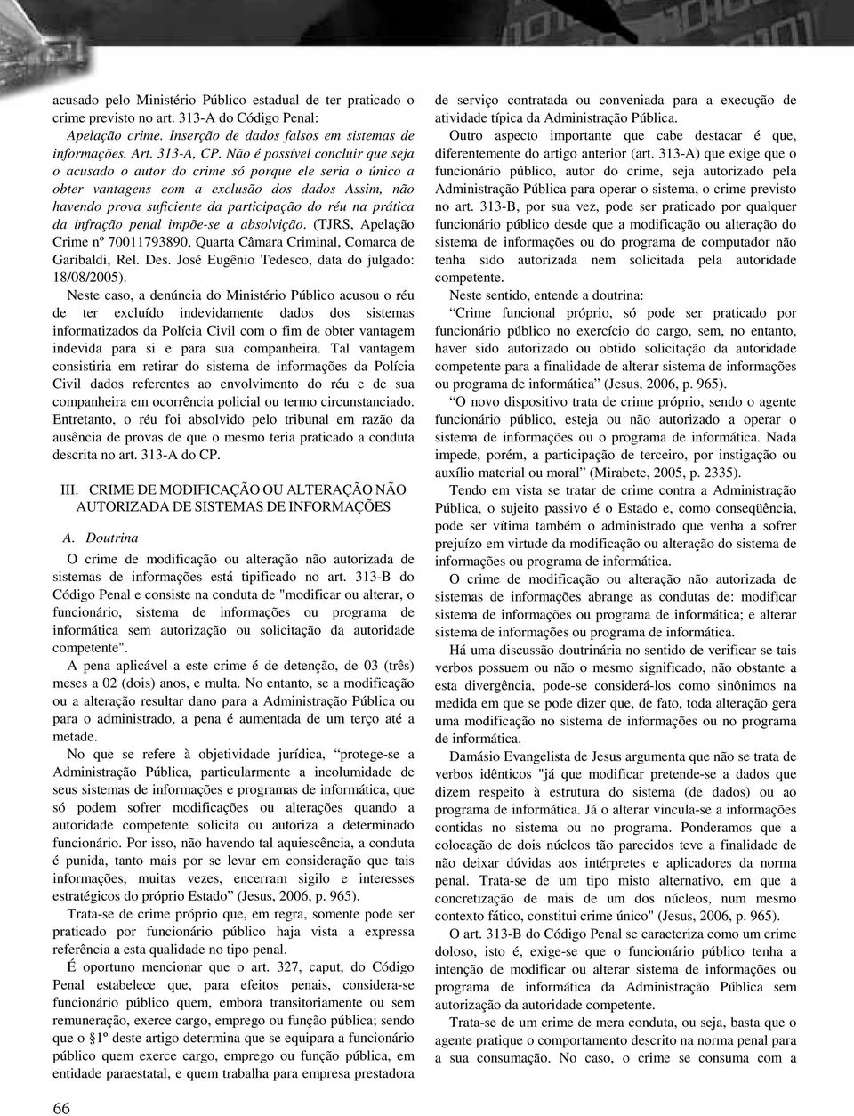 prática da infração penal impõe-se a absolvição. (TJRS, Apelação Crime nº 70011793890, Quarta Câmara Criminal, Comarca de Garibaldi, Rel. Des. José Eugênio Tedesco, data do julgado: 18/08/2005).