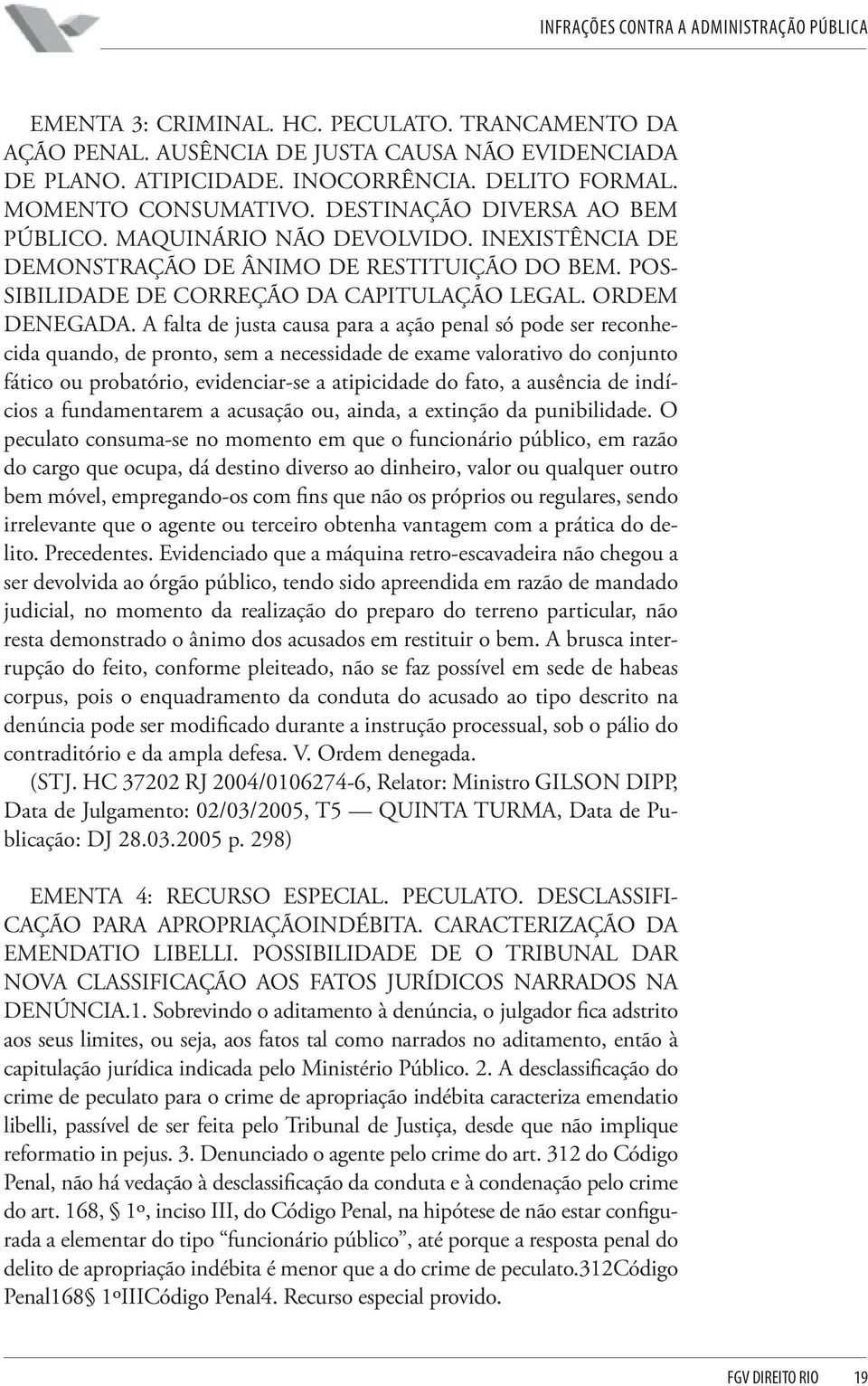 A falta de justa causa para a ação penal só pode ser reconhecida quando, de pronto, sem a necessidade de exame valorativo do conjunto fático ou probatório, evidenciar-se a atipicidade do fato, a