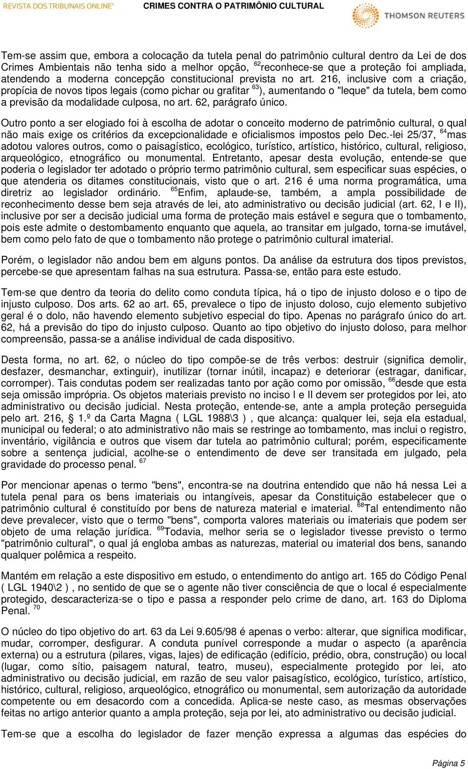 216, inclusive com a criação, propícia de novos tipos legais (como pichar ou grafitar 63 ), aumentando o "leque" da tutela, bem como a previsão da modalidade culposa, no art. 62, parágrafo único.