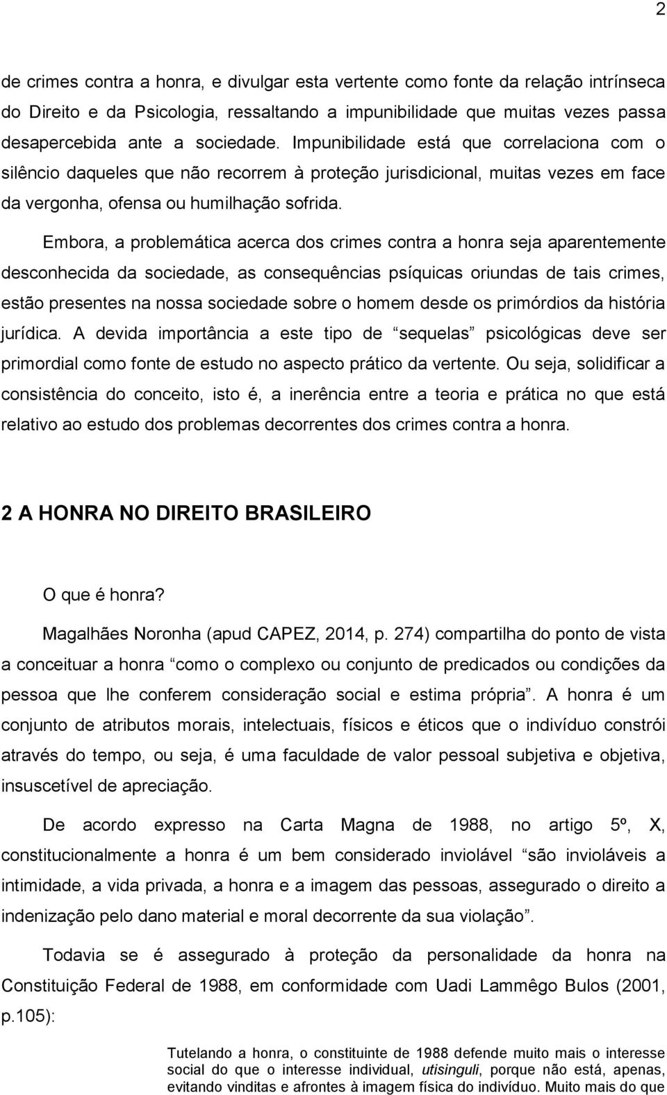 Embora, a problemática acerca dos crimes contra a honra seja aparentemente desconhecida da sociedade, as consequências psíquicas oriundas de tais crimes, estão presentes na nossa sociedade sobre o