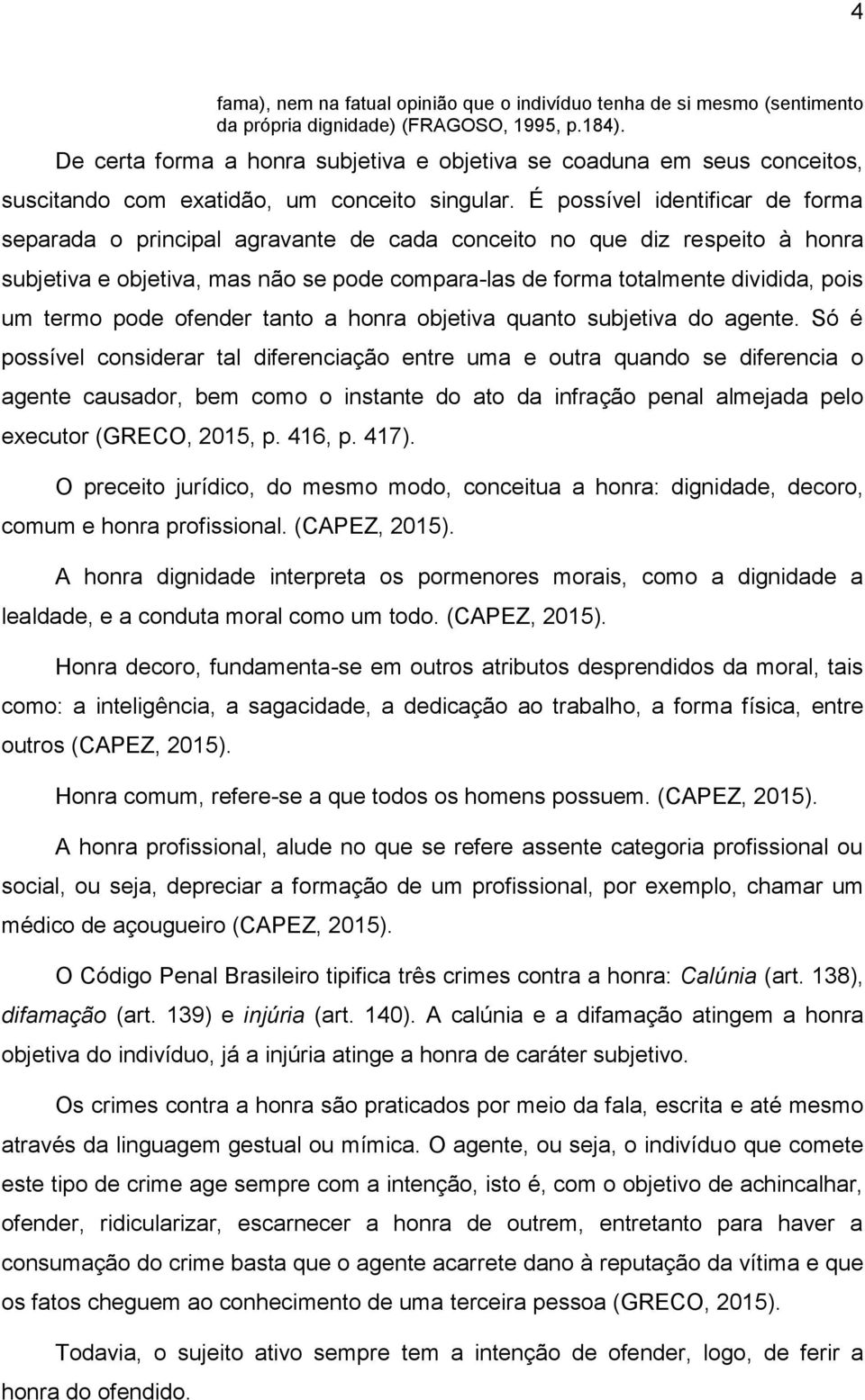 É possível identificar de forma separada o principal agravante de cada conceito no que diz respeito à honra subjetiva e objetiva, mas não se pode compara-las de forma totalmente dividida, pois um