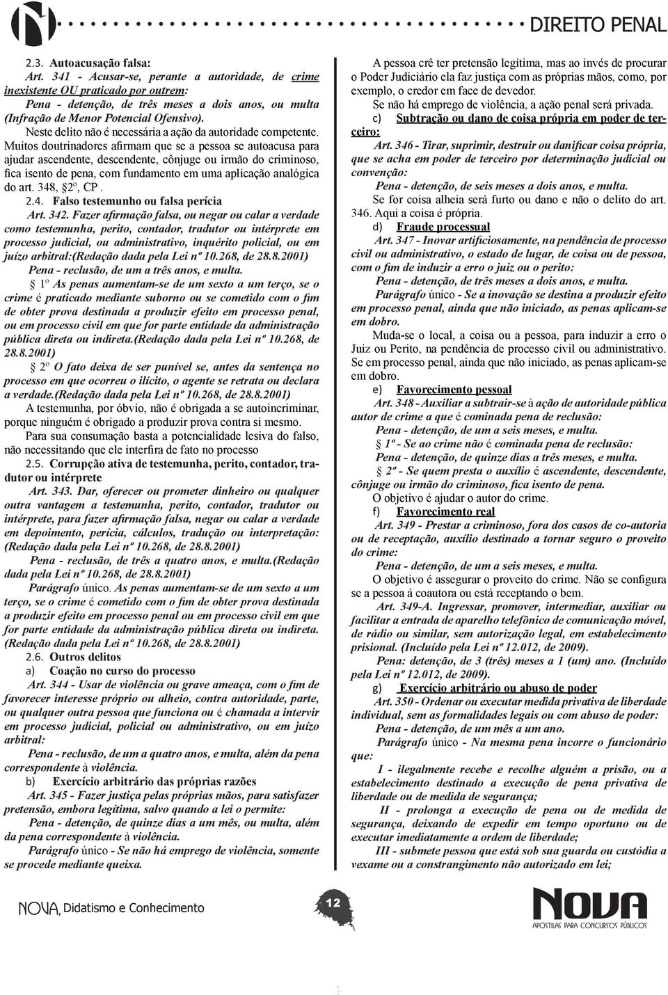 Neste delito não é necessária a ação da autoridade competente.