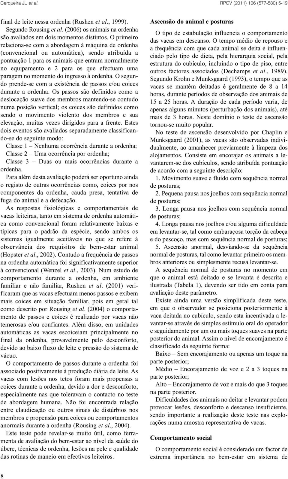 uma paragem no momento do ingresso à ordenha. O segundo prende-se com a existência de passos e/ou coices durante a ordenha.