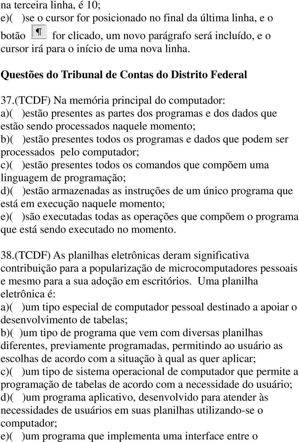 (TCDF) Na memória principal do computador: a)( )estão presentes as partes dos programas e dos dados que estão sendo processados naquele momento; b)( )estão presentes todos os programas e dados que