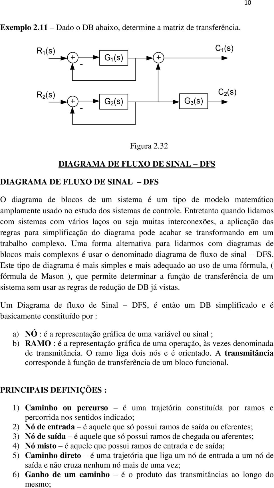 Entretanto quando lidamos com sistemas com vários laços ou seja muitas interconexões, a aplicação das regras para simplificação do diagrama pode acabar se transformando em um trabalho complexo.