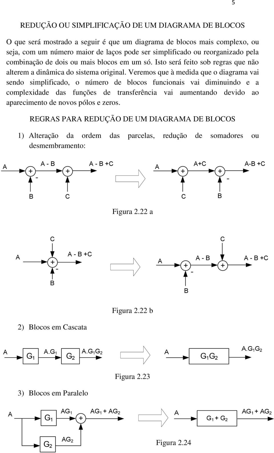 Veremos que à medida que o diagrama vai sendo simplificado, o número de blocos funcionais vai diminuindo e a complexidade das funções de transferência vai aumentando devido ao aparecimento de