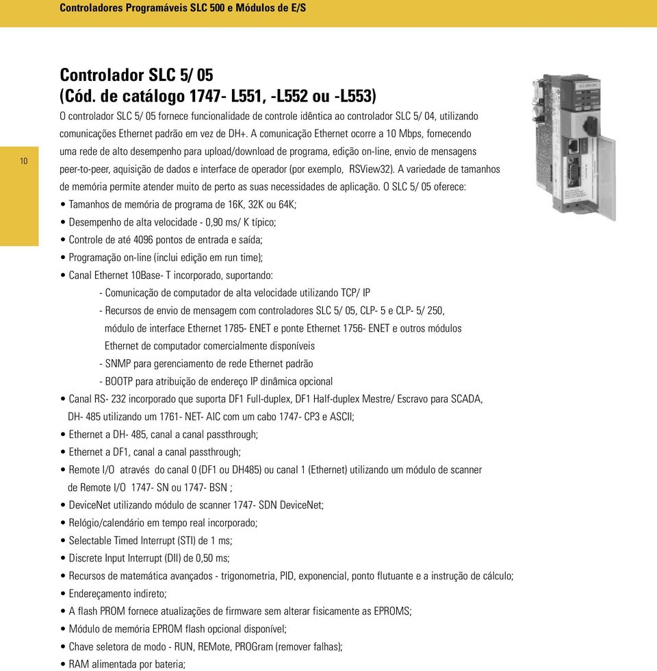 A comunicação Ethernet ocorre a 10 Mbps, fornecendo uma rede de alto desempenho para upload/download de programa, edição on-line, envio de mensagens peer-to-peer, aquisição de dados e interface de