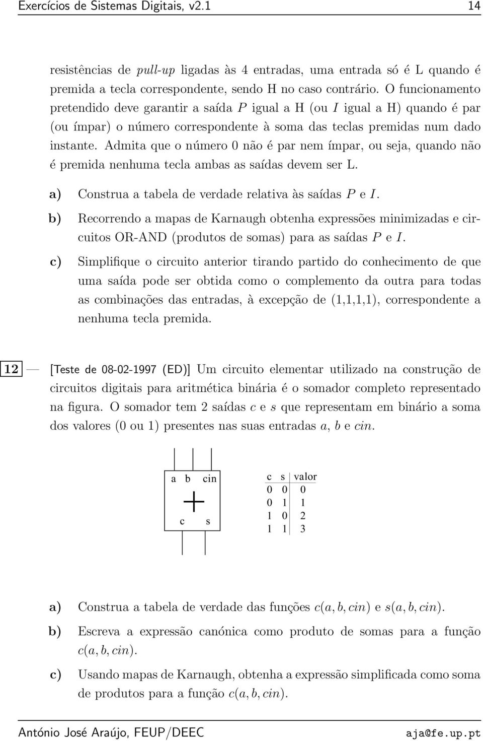 Admita que o número0não éparnemímpar, ou seja, quando não é premida nenhuma tecla ambas as saídas devem ser L. a) Construa a tabela de verdade relativa às saídas P e I.