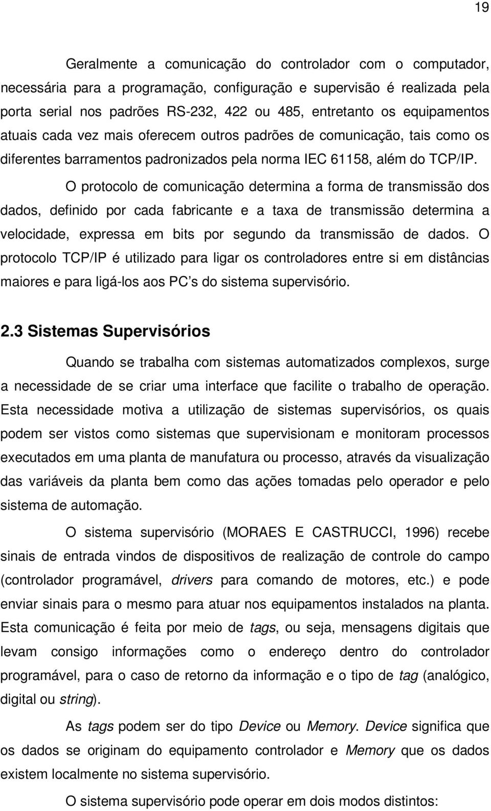 O protocolo de comunicação determina a forma de transmissão dos dados, definido por cada fabricante e a taxa de transmissão determina a velocidade, expressa em bits por segundo da transmissão de