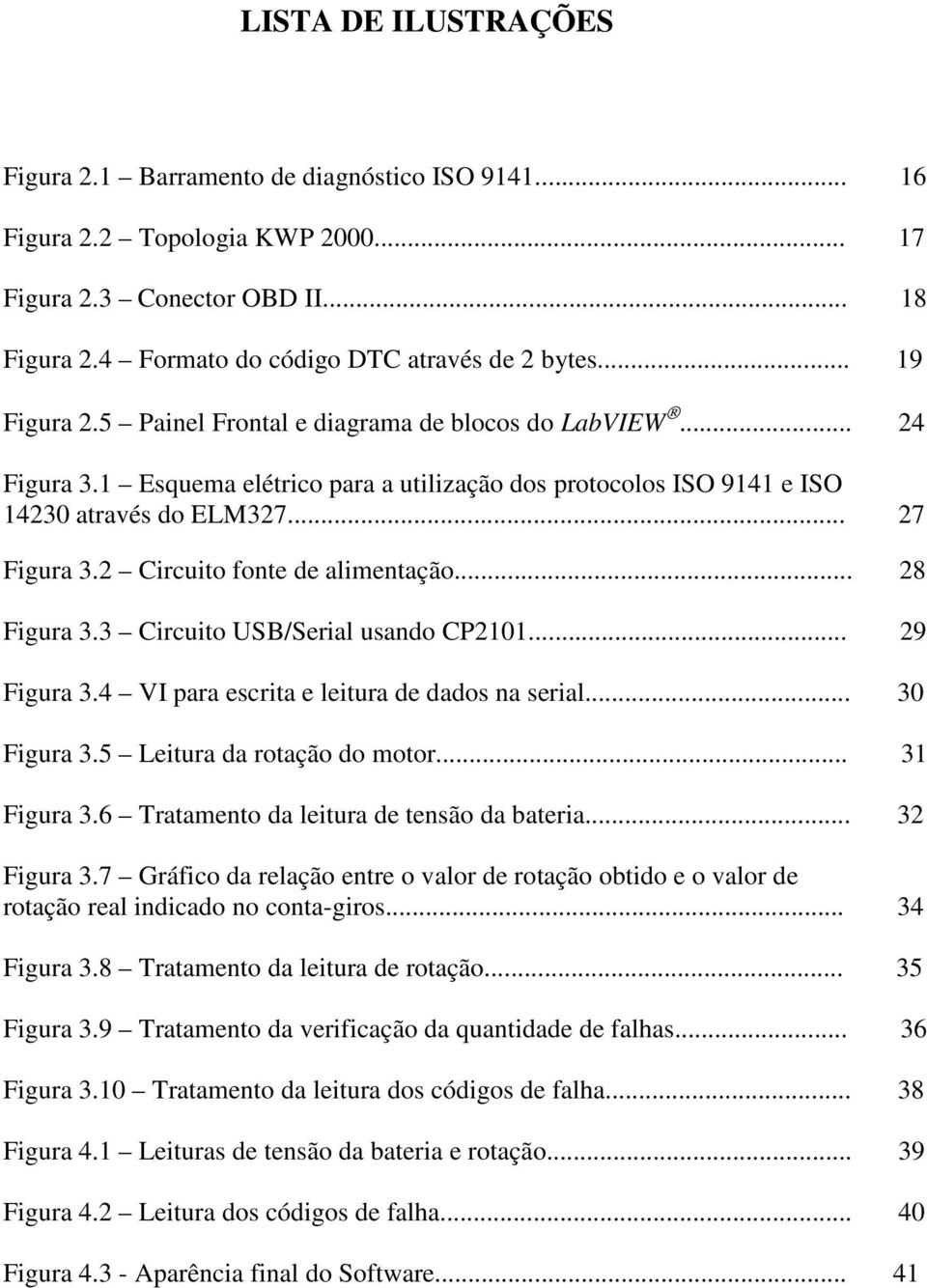 2 Circuito fonte de alimentação... 28 Figura 3.3 Circuito USB/Serial usando CP2101... 29 Figura 3.4 VI para escrita e leitura de dados na serial... 30 Figura 3.5 Leitura da rotação do motor.