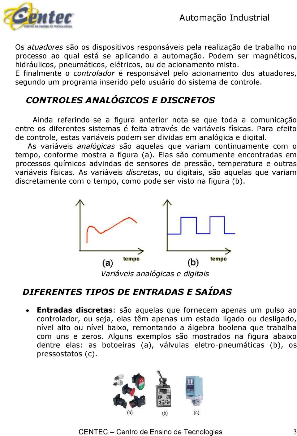 E finalmente o controlador é responsável pelo acionamento dos atuadores, segundo um programa inserido pelo usuário do sistema de controle.