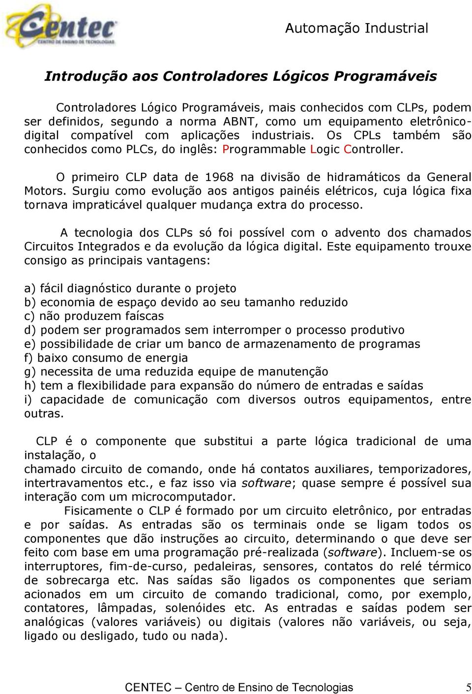 Surgiu como evolução aos antigos painéis elétricos, cuja lógica fixa tornava impraticável qualquer mudança extra do processo.