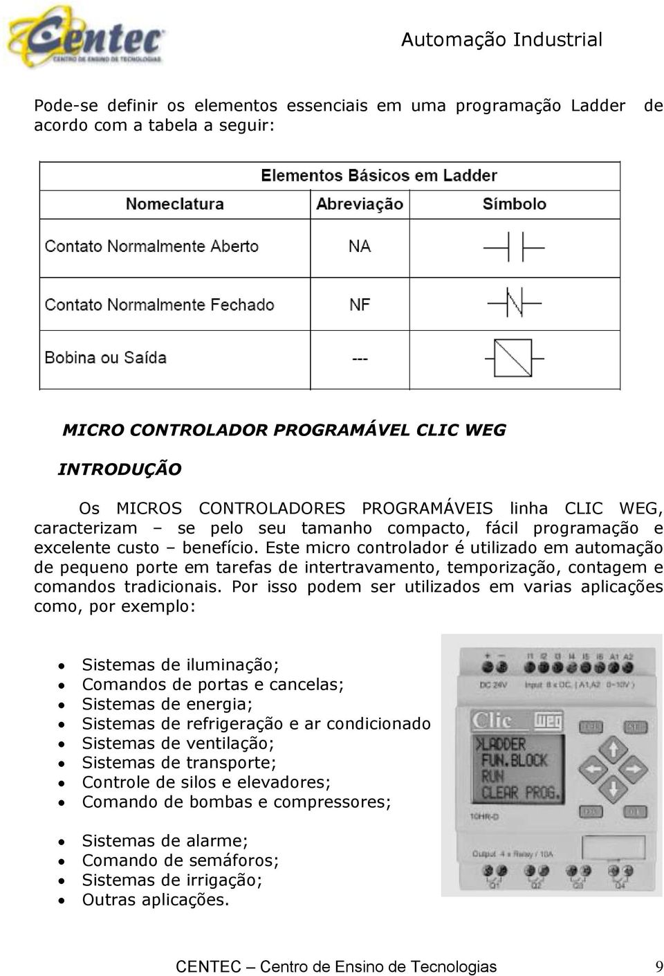 Este micro controlador é utilizado em automação de pequeno porte em tarefas de intertravamento, temporização, contagem e comandos tradicionais.