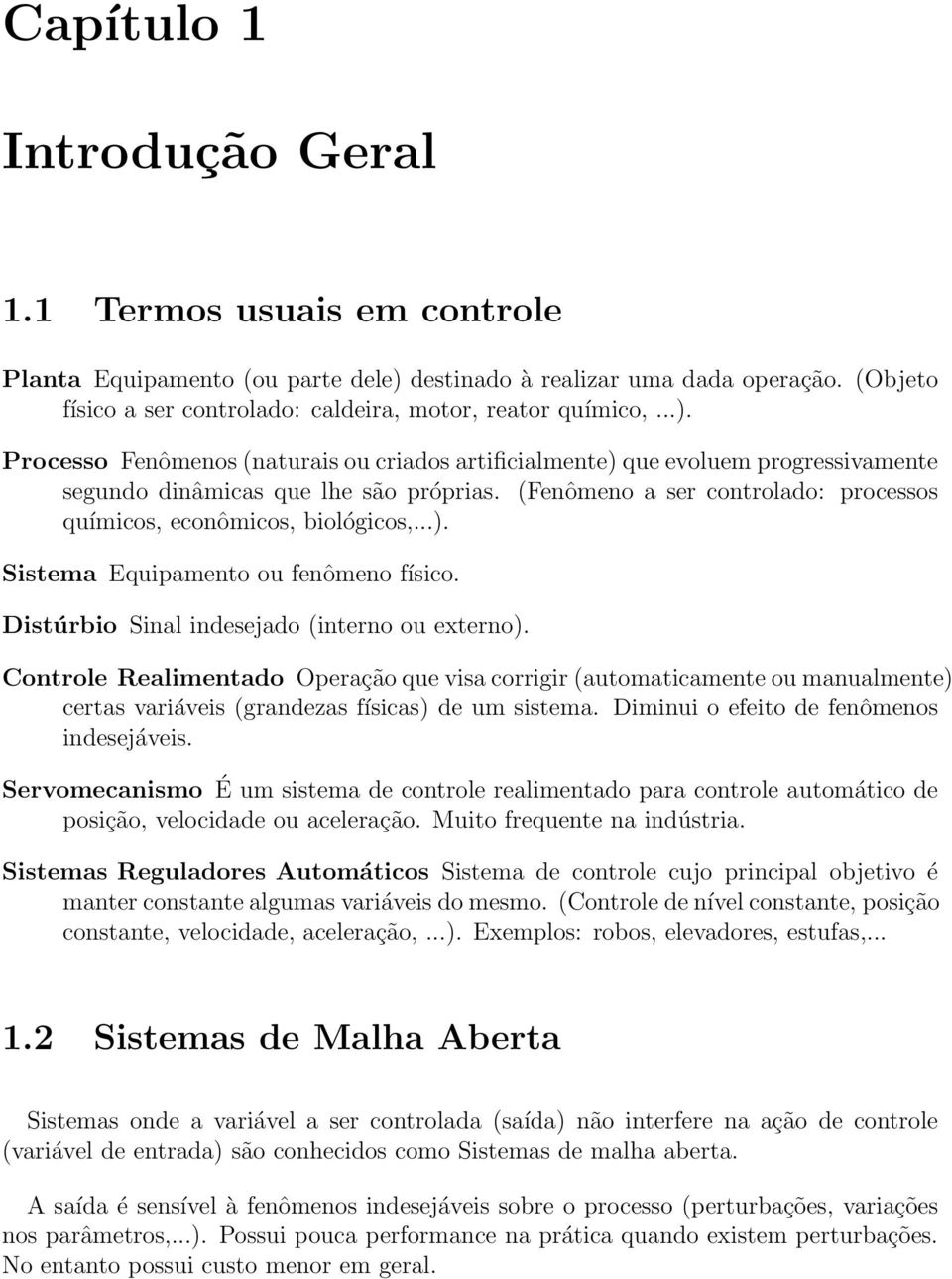 Processo Fenômenos (naturais ou criados artificialmente) que evoluem progressivamente segundo dinâmicas que lhe são próprias. (Fenômeno a ser controlado: processos químicos, econômicos, biológicos,...). Sistema Equipamento ou fenômeno físico.