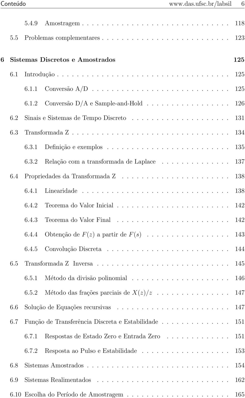 3. Definição e exemplos......................... 35 6.3.2 Relação com a transformada de Laplace.............. 37 6.4 Propriedades da Transformada Z...................... 38 6.4. Linearidade.............................. 38 6.4.2 Teorema do Valor Inicial.