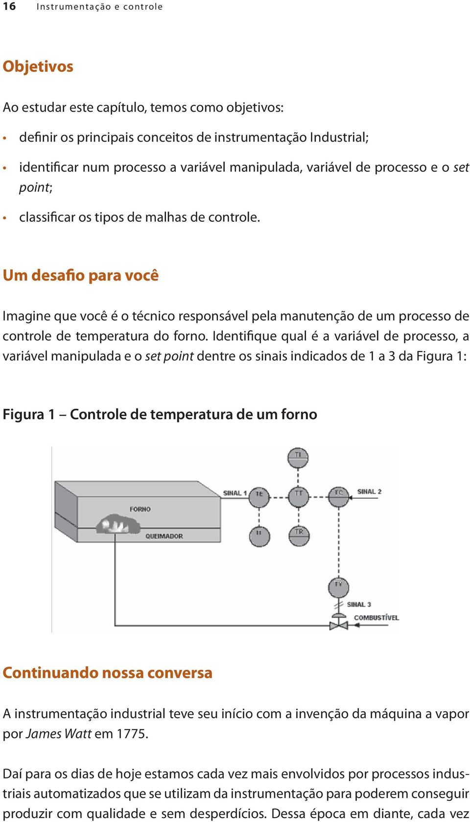 Um desafio para você Imagine que você é o técnico responsável pela manutenção de um processo de controle de temperatura do forno.