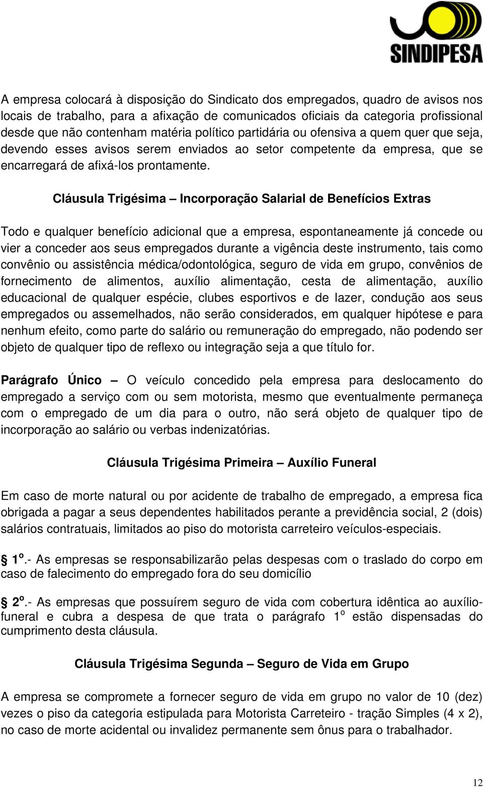 Cláusula Trigésima Incorporação Salarial de Benefícios Extras Todo e qualquer benefício adicional que a empresa, espontaneamente já concede ou vier a conceder aos seus empregados durante a vigência