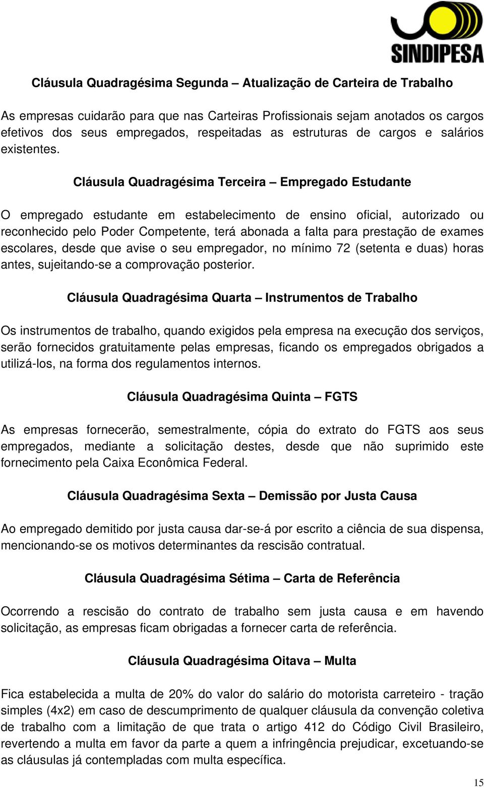 Cláusula Quadragésima Terceira Empregado Estudante O empregado estudante em estabelecimento de ensino oficial, autorizado ou reconhecido pelo Poder Competente, terá abonada a falta para prestação de