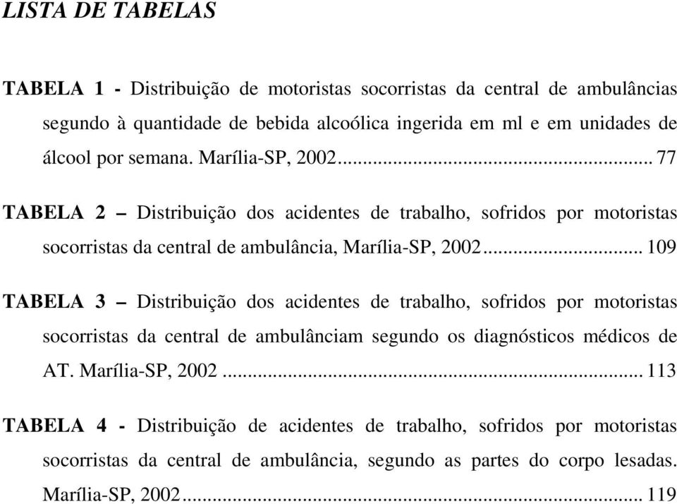 .. 109 TABELA 3 Distribuição dos acidentes de trabalho, sofridos por motoristas socorristas da central de ambulânciam segundo os diagnósticos médicos de AT.