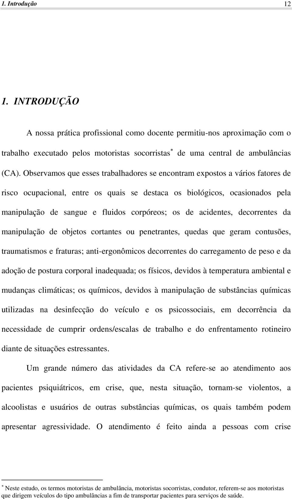 de acidentes, decorrentes da manipulação de objetos cortantes ou penetrantes, quedas que geram contusões, traumatismos e fraturas; anti-ergonômicos decorrentes do carregamento de peso e da adoção de