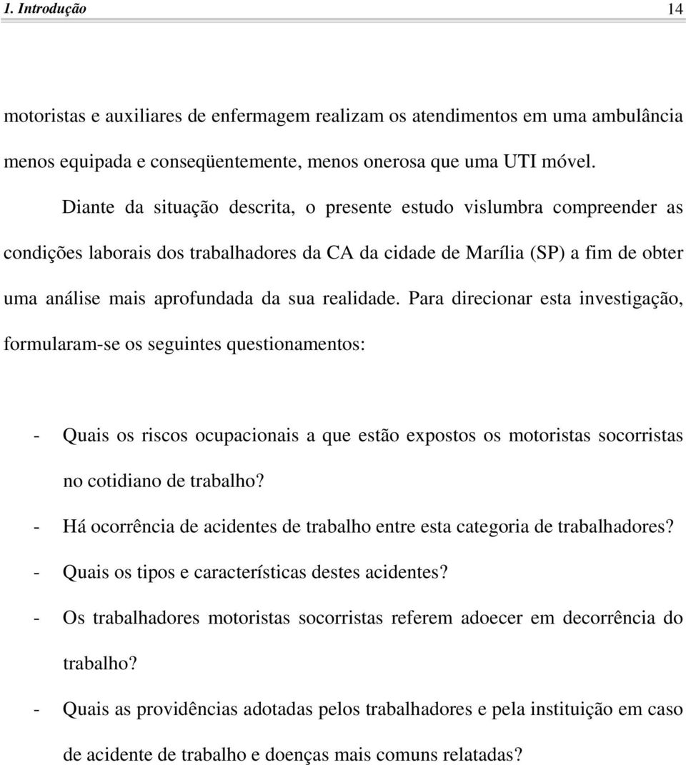 realidade. Para direcionar esta investigação, formularam-se os seguintes questionamentos: - Quais os riscos ocupacionais a que estão expostos os motoristas socorristas no cotidiano de trabalho?