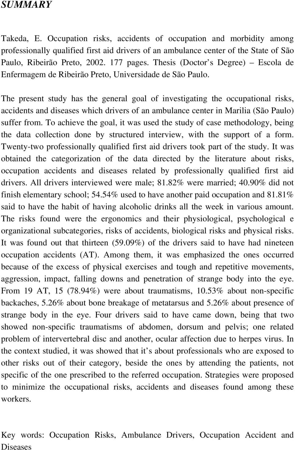 The present study has the general goal of investigating the occupational risks, accidents and diseases which drivers of an ambulance center in Marilia (São Paulo) suffer from.