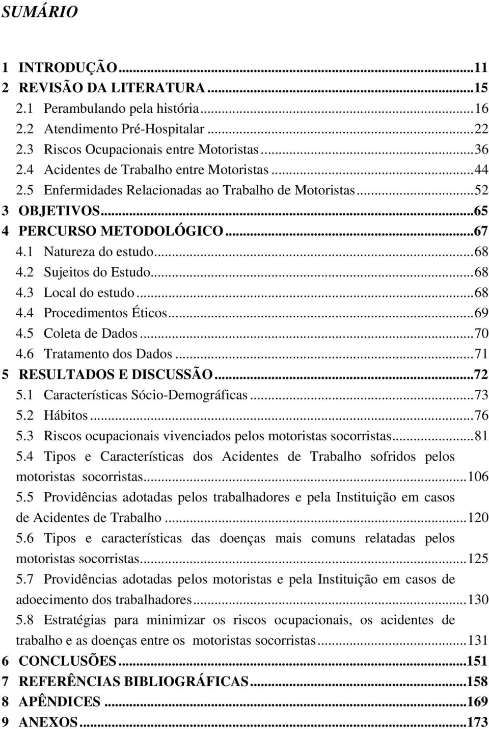 2 Sujeitos do Estudo...68 4.3 Local do estudo...68 4.4 Procedimentos Éticos...69 4.5 Coleta de Dados...70 4.6 Tratamento dos Dados...71 5 RESULTADOS E DISCUSSÃO...72 5.