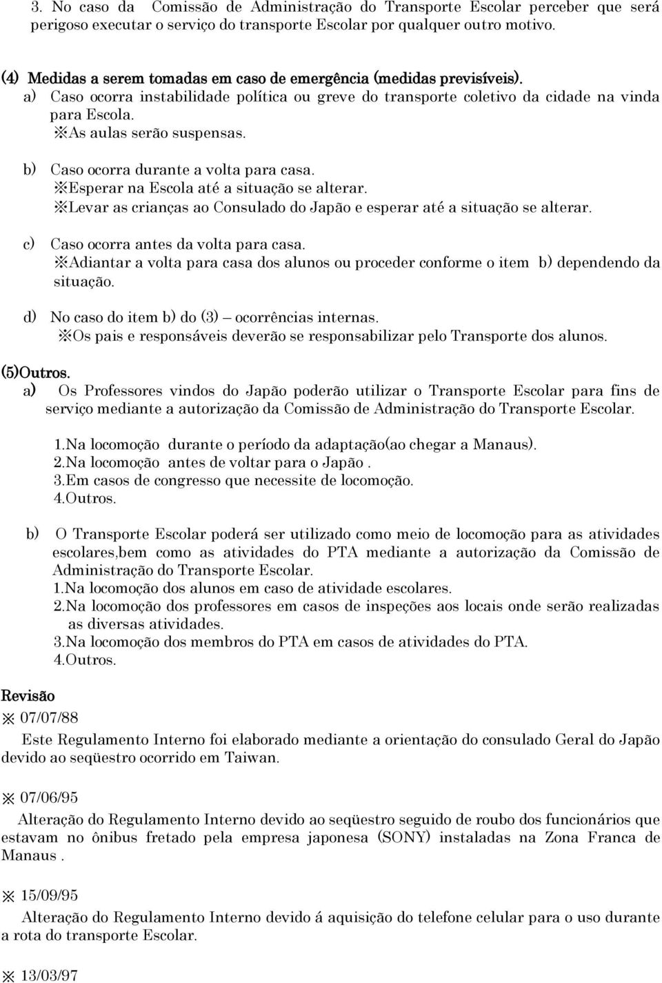 b) Caso ocorra durante a volta para casa. Esperar na Escola até a situação se alterar. Levar as crianças ao Consulado do Japão e esperar até a situação se alterar.