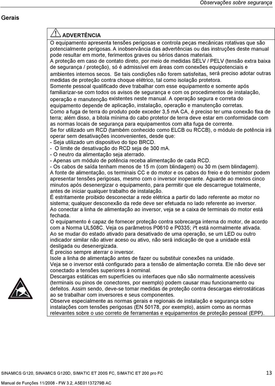 A proteção em caso de contato direto, por meio de medidas SELV / PELV (tensão extra baixa de segurança / proteção), só é admissível em áreas com conexões equipotenciais e ambientes internos secos.