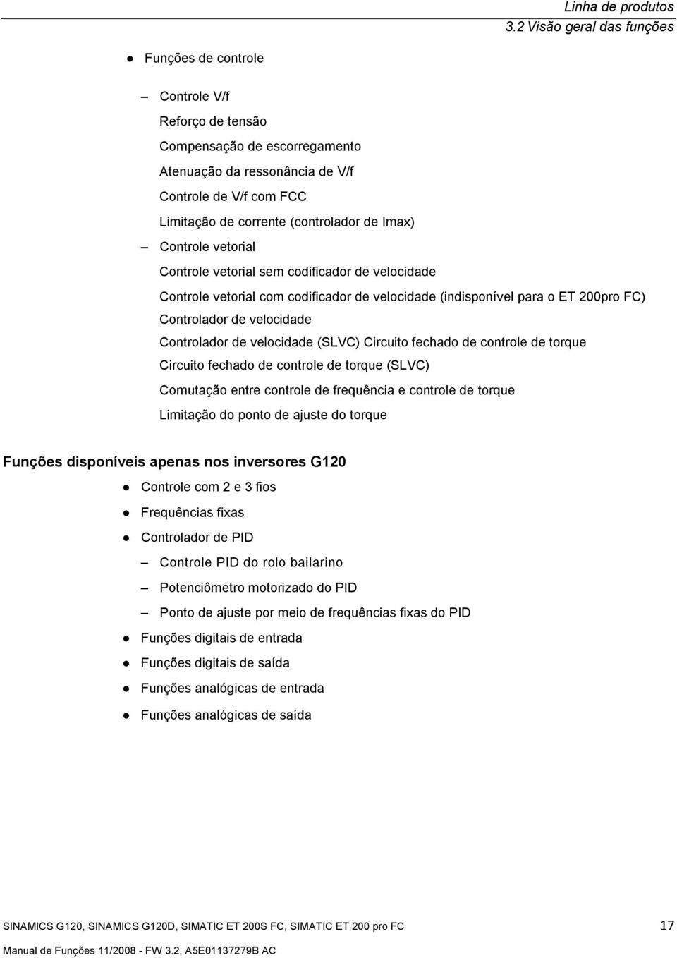 de Imax) Controle vetorial Controle vetorial sem codificador de velocidade Controle vetorial com codificador de velocidade (indisponível para o ET 200pro FC) Controlador de velocidade Controlador de