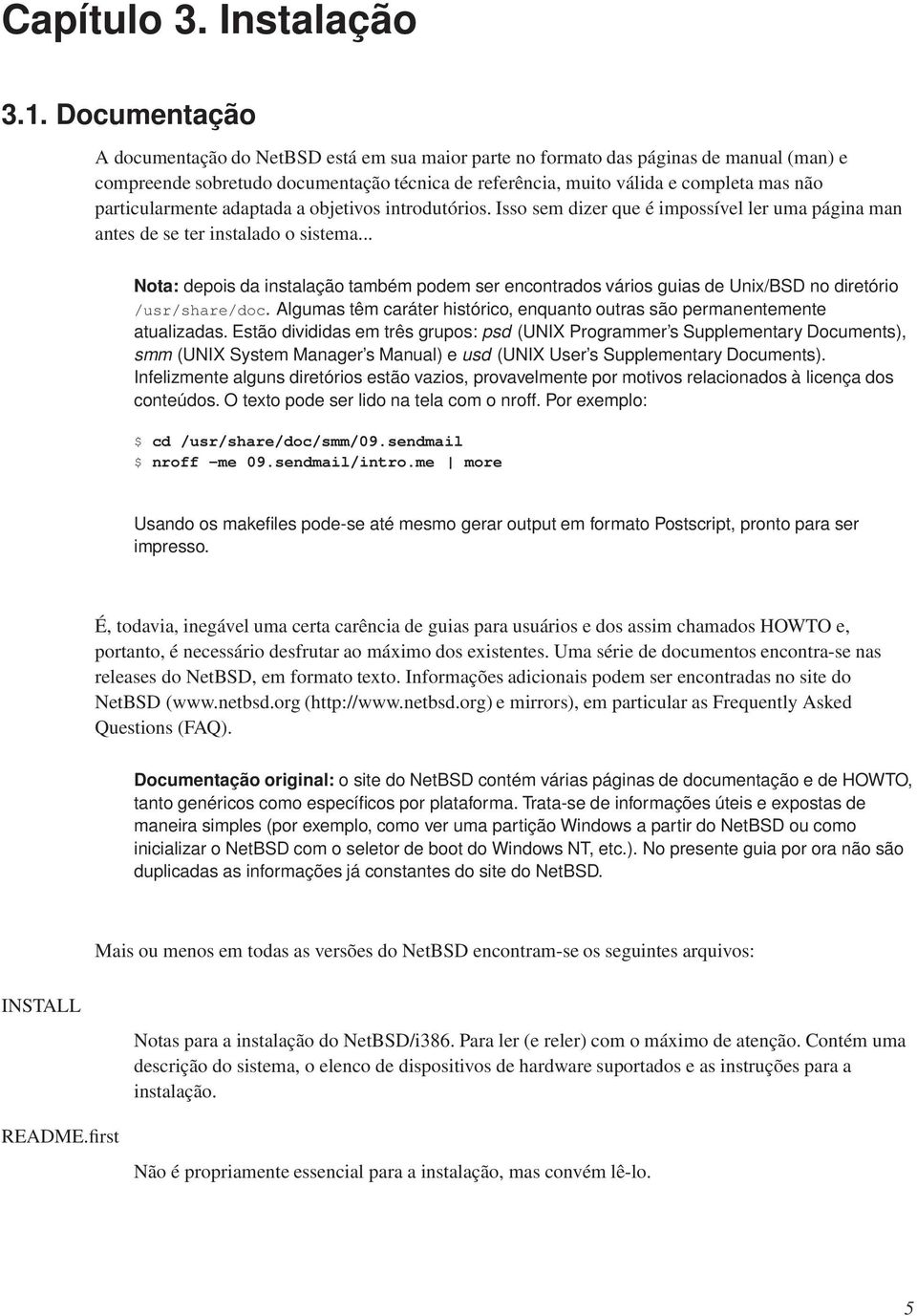 particularmente adaptada a objetivos introdutórios. Isso sem dizer que é impossível ler uma página man antes de se ter instalado o sistema.