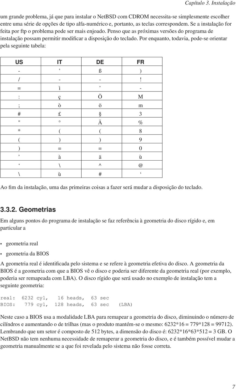 Se a instalação for feita por ftp o problema pode ser mais enjoado. Penso que as próximas versões do programa de instalação possam permitir modificar a disposição do teclado.