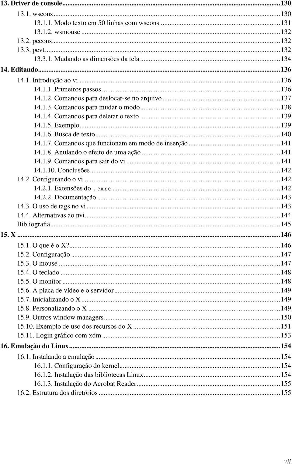 ..139 14.1.5. Exemplo...139 14.1.6. Busca de texto...140 14.1.7. Comandos que funcionam em modo de inserção...141 14.1.8. Anulando o efeito de uma ação...141 14.1.9. Comandos para sair do vi...141 14.1.10.