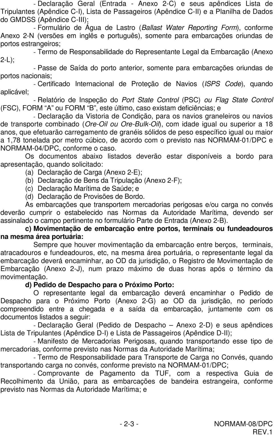 Representante Legal da Embarcação (Anexo 2-L); - Passe de Saída do porto anterior, somente para embarcações oriundas de portos nacionais; - Certificado Internacional de Proteção de Navios (ISPS